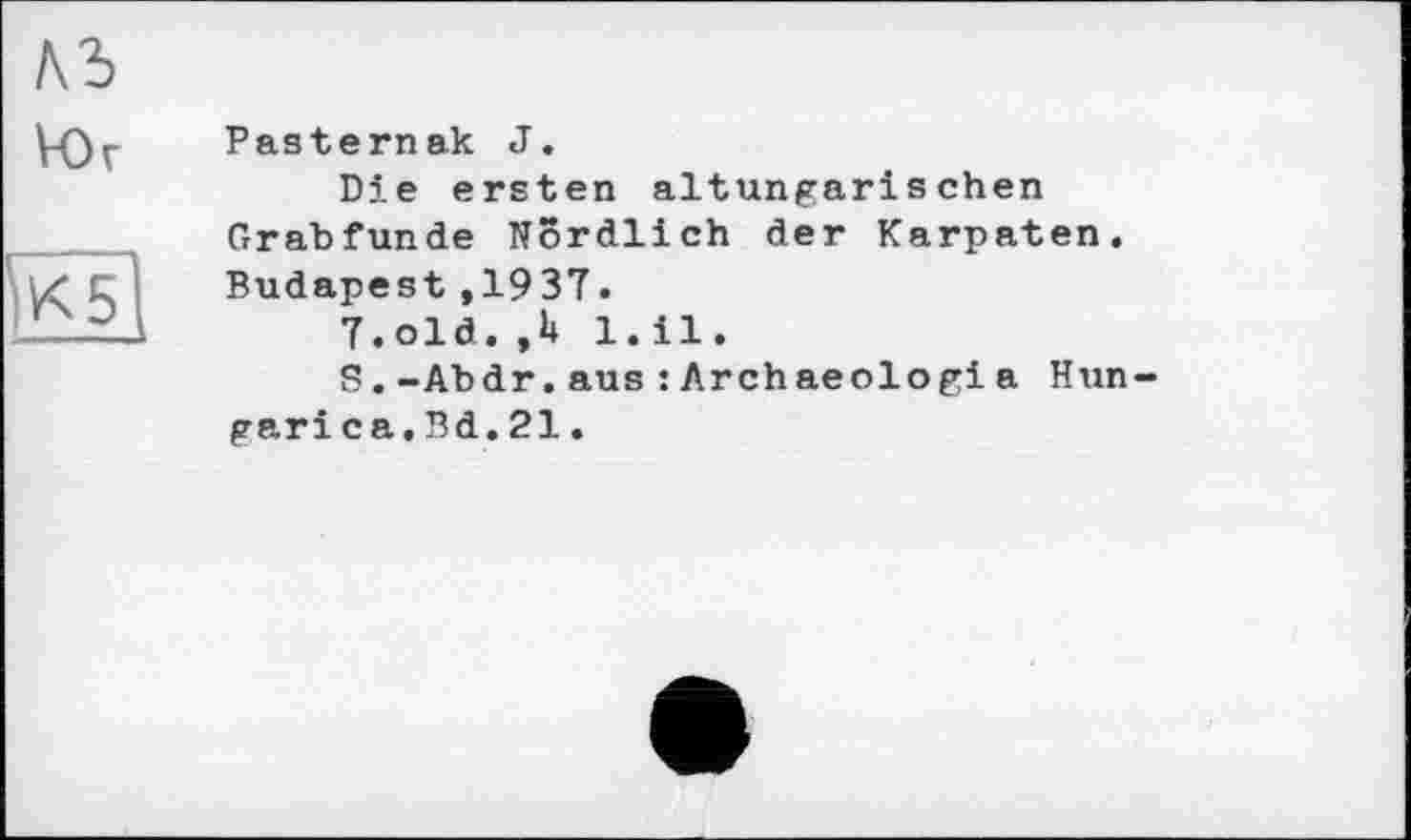 ﻿Pasternak J.
Die ersten altungarischen Grabfunde Nördlich der Karpaten. Budapest,1937.
7.old. 1.il.
S.-Abdr.aus :Archaeologia Hun-gari ca,Bd.21.